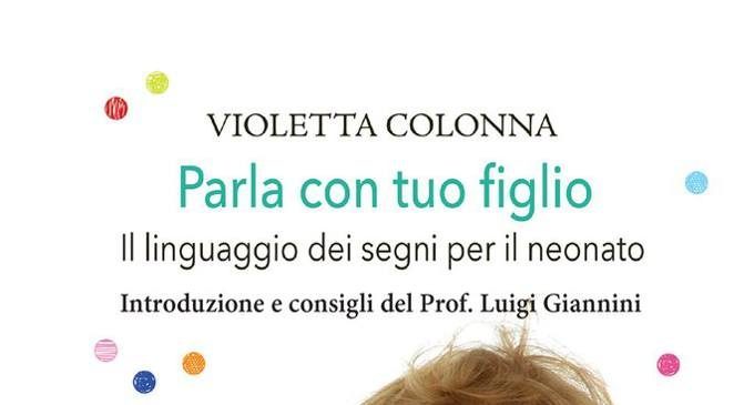 Parla con tuo figlio (2019) di Violetta Colonna: il linguaggio dei segni per comunicare con i neonati – Recensione del libro