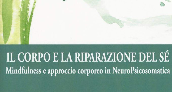 Il corpo e la riparazione del sé. Mindfulness e approccio corporeo in NeuroPsicosomatica (2018) – Recensione del libro