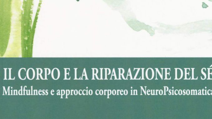 Il corpo e la riparazione del sé. Mindfulness e approccio corporeo in NeuroPsicosomatica (2018) – Recensione del libro
