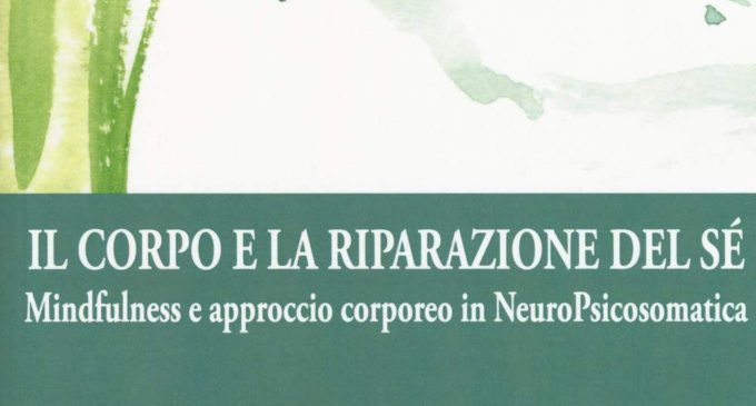 Il corpo e la riparazione del sé. Mindufulness e approccio corporeo in NeuroPsicosomatica (2018) di Silvia Ghiroldi – Recensione del libro