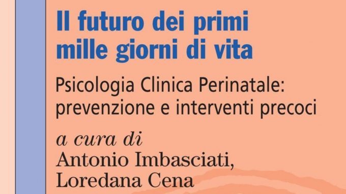 Il futuro dei primi 1000 giorni di vita. Psicologia clinica perinatale: prevenzione e interventi precoci (2018) di Antonio Imbasciati e Loredana Cena – Recensione