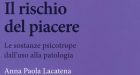 Il rischio del piacere (2018) di Anna Paola Lacatena: la relazione terapeutica nel trattamento delle dipendenze patologiche – Recensione del libro