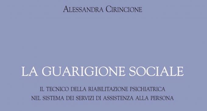 La guarigione sociale (2017) di A. Cirincione. Un libro che racconta chi è il TeRP, il Tecnico della Riabilitazione Psichiatrica – Recensione