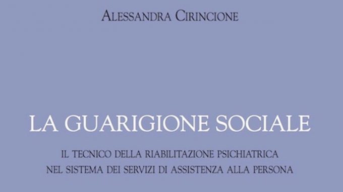 La guarigione sociale (2017) di A. Cirincione. Un libro che racconta chi è il TeRP, il Tecnico della Riabilitazione Psichiatrica – Recensione