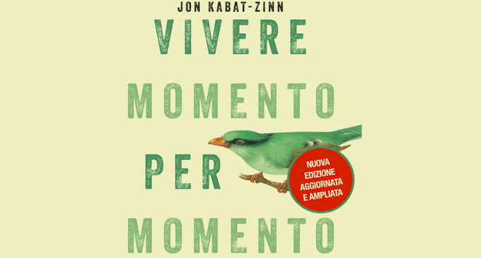 Vivere momento per momento. Sconfiggere lo stress, il dolore, l’ansia e la malattia con la mindfulness – Di John Kabat Zinn, recensione del libro