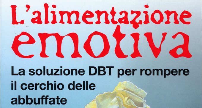 L’alimentazione emotiva. La soluzione DBT per rompere il cerchio delle abbuffate (2019) di D. L. Safer, S. Adler e P. C. Masson – Recensione del libro