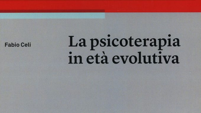La psicoterapia in età evolutiva (2018) di Fabio Celi – Recensione del libro