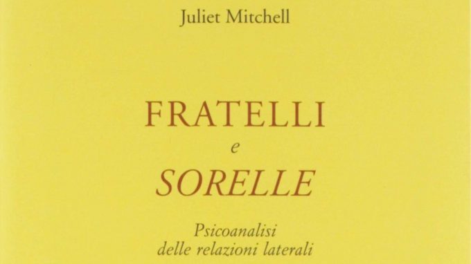 Fratelli e sorelle. Psicoanalisi delle relazioni laterali (2019) di Juliet Mitchell – Recensione del libro