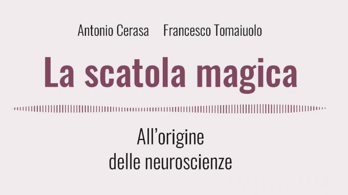 La scatola magica. All’origine delle neuroscienze (2019) di A. Cerasa e F. Tomaiuolo – Recensione del libro