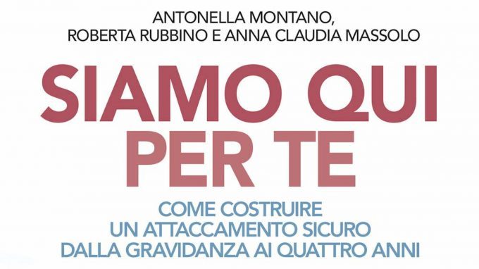 Siamo qui per te. Come costruire un attaccamento sicuro dalla gravidanza ai quattro anni (2018) – Recensione del libro