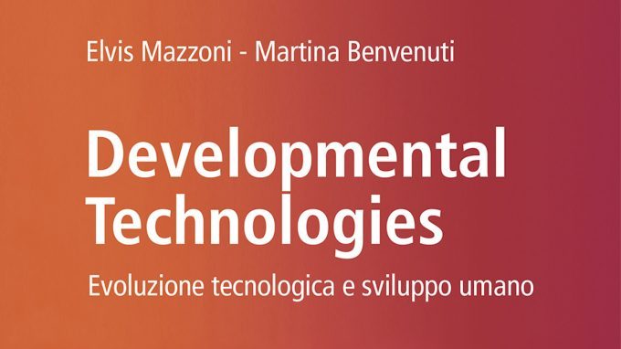 “Developmental technologies – Evoluzione tecnologica e sviluppo umano” di Elvis Mazzoni e Martina Benvenuti – Recensione del libro