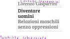 Diventare uomini. Relazioni maschili senza oppressioni (2016) di Lorenzo Gasparrini – Recensione del libro