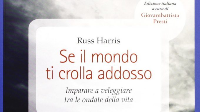 Se il mondo ti crolla addosso. Imparare a veleggiare tra le ondate della vita. (2012) di Russ Harris. Edizione italiana a cura di Giovanbattista Presti