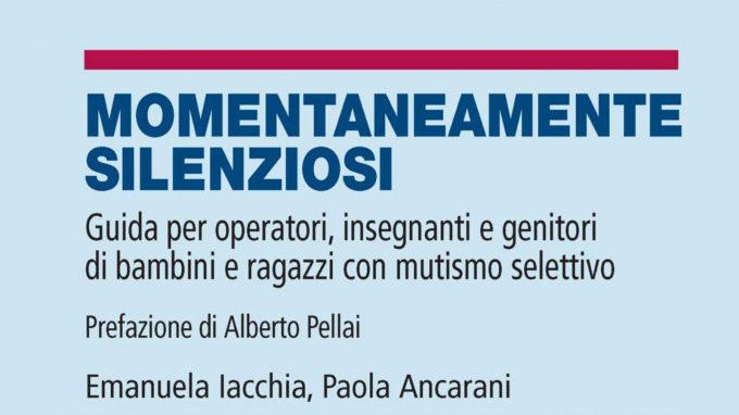 Momentaneamente silenziosi. Guida per operatori, insegnanti e genitori di bambini e ragazzi con mutismo selettivo (2018), di E. Iacchia, P. Ancarani – Recensione