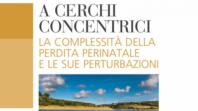 A cerchi concentrici. La complessità della perdita perinatale e le sue perturbazioni (2018) di Gandino, Vanni e Bernaudo – Recensione del libro