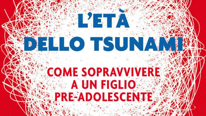 L’età dello tsunami. Come sopravvivere a un figlio pre-adolescente (2017) di Alberto Pellai e Barbara Tamborini – Recensione del libro
