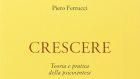 Crescere. Teoria e pratica della psicosintesi (2020) di Pietro Ferrucci – Recensione del libro