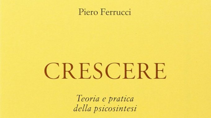 Crescere. Teoria e pratica della psicosintesi (2020) di Pietro Ferrucci – Recensione del libro
