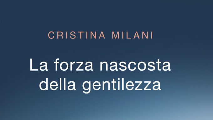 La forza nascosta della gentilezza: il potere dei piccoli gesti che fanno stare bene noi e gli altri (2017) di C. Milani – Recensione libro