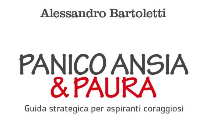 Panico, Ansia & Paura. Guida strategica per aspiranti coraggiosi (2021) di Alessandro Bartoletti – Recensione del libro