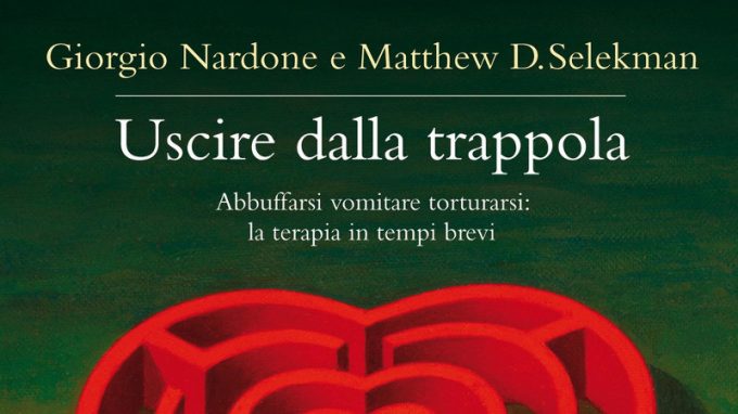 Uscire dalla trappola. Abbuffarsi, vomitare, torturarsi: la terapia in tempi brevi. (2011) di Giorgio Nardone e Mattew D. Selekman – Recensione del libro.