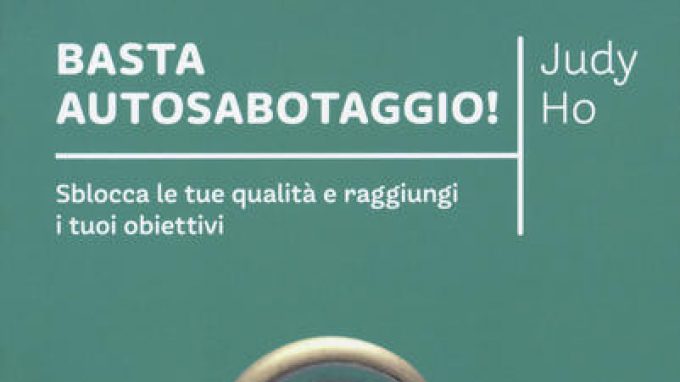 Basta autosabotaggio! Sblocca le tue qualità e raggiungi i tuoi obiettivi – Recensione del libro di Judy Ho