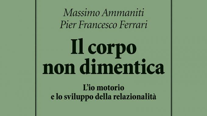 Il corpo non dimentica. L’io motorio e lo sviluppo della relazionalità (2020) di Massimo Ammaniti e Pier Francesco Ferrari – Recensione del libro