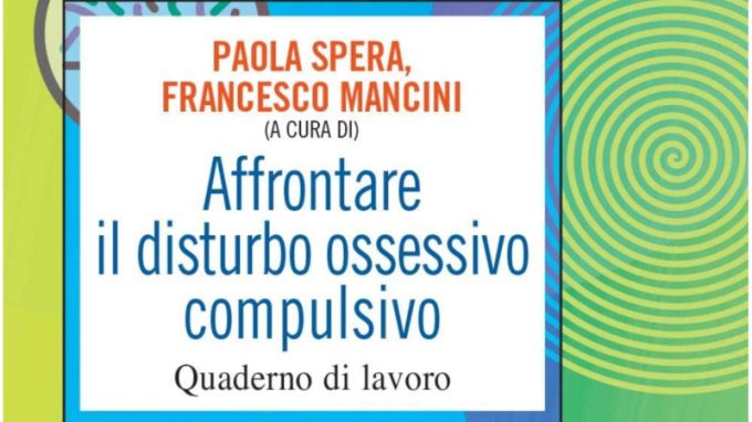 Affrontare il disturbo ossessivo compulsivo. Quaderno di lavoro (2021) di Paola Spera e Francesco Mancini – Recensione del libro