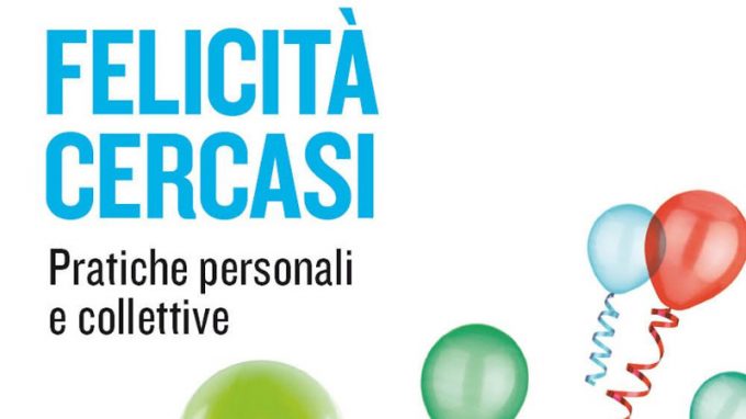 Felicità cercasi. Pratiche personali e collettive (2020) di Sergio Sorgi e Francesca Berté – Recensione del libro