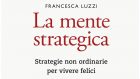 La mente strategica. Strategie non ordinarie per vivere felici (2020) di Francesca Luzzi – Recensione del libro