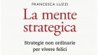 La mente strategica. Strategie non ordinarie per vivere felici (2020) di Francesca Luzzi – Recensione del libro