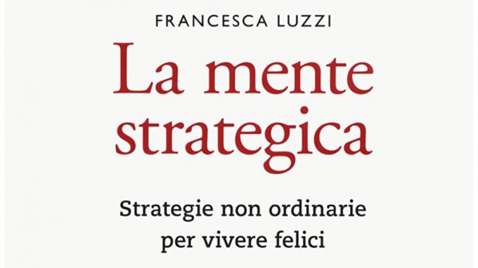 La mente strategica. Strategie non ordinarie per vivere felici (2020) di Francesca Luzzi – Recensione del libro