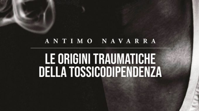 Le origini traumatiche della tossicodipendenza (2021) di Antimo Navarra – Recensione del libro