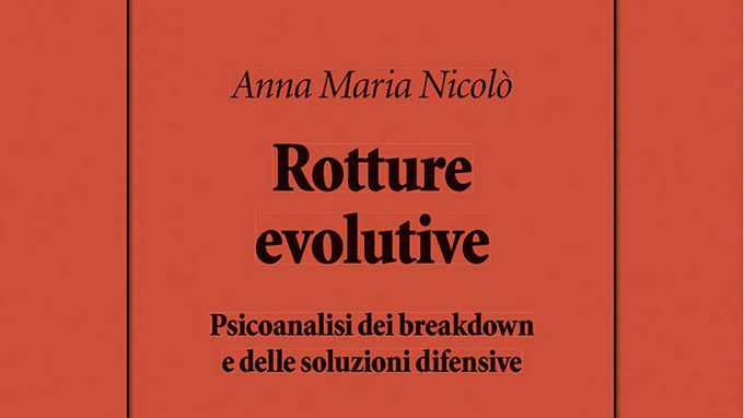 Rotture evolutive. Psicoanalisi dei breakdown e delle soluzioni difensive (2021) di Anna Maria Nicolò – Recensione