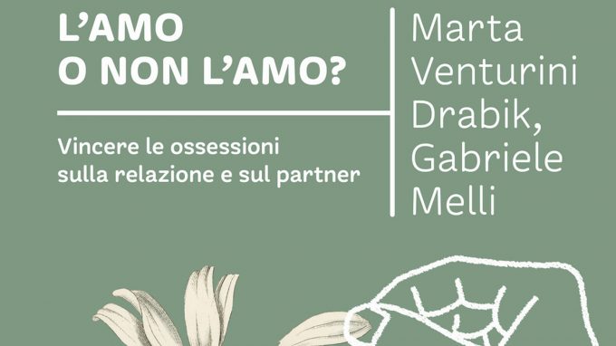 L’amo o non l’amo? Vincere le ossessioni sulla relazione e sul partner (2021) di Marta Venturini Drabik e Gabriele Melli – Recensione del libro