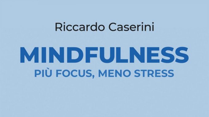La facilità di essere consapevoli. Recensione di “Mindfulness, più focus, meno stress” (2021) di Riccardo Caserini