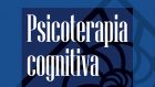 Psicoterapia cognitiva. Comprendere e curare i disturbi mentali (2020) a cura di Claudia Perdighe e Andrea Gragnani – Recensione