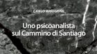 Uno psicoanalista sul cammino di Santiago (2021) di Carlo Arrigone – Recensione del libro