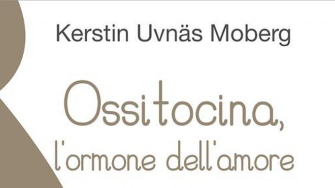 Ossitocina, l’ormone dell’amore. Fonte di calma, rigenerazione e guarigione (2019) di Kerstin Uvnas Moberg – Recensione