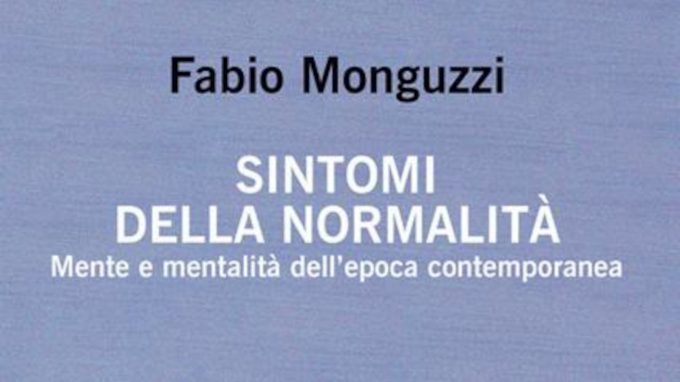 Sintomi della normalità. Mente e mentalità dell’epoca contemporanea (2021) di Fabio Monguzzi – Recensione