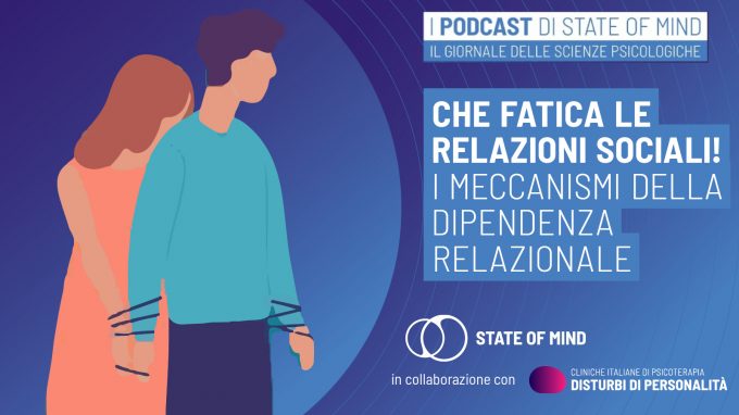 Che fatica le relazioni! Meccanismi della dipendenza relazionale – Podcast State of Mind