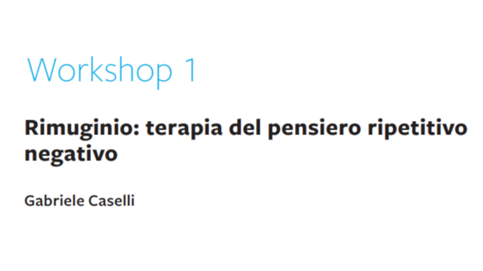 Rimuginio: terapia del pensiero ripetitivo negativo – Workshop 1 CBT Italia